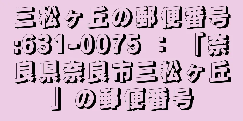 三松ヶ丘の郵便番号:631-0075 ： 「奈良県奈良市三松ヶ丘」の郵便番号