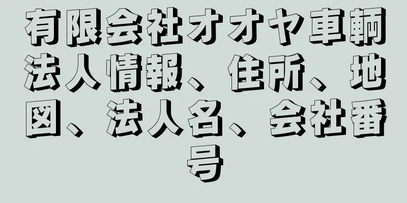 有限会社オオヤ車輌法人情報、住所、地図、法人名、会社番号