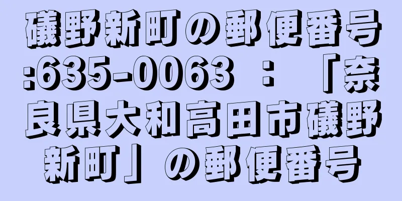 礒野新町の郵便番号:635-0063 ： 「奈良県大和高田市礒野新町」の郵便番号