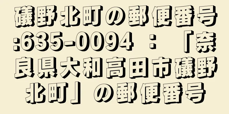 礒野北町の郵便番号:635-0094 ： 「奈良県大和高田市礒野北町」の郵便番号