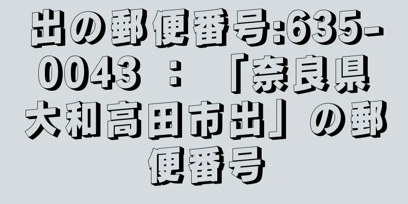 出の郵便番号:635-0043 ： 「奈良県大和高田市出」の郵便番号