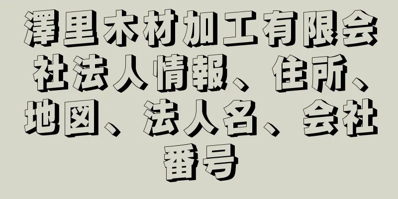 澤里木材加工有限会社法人情報、住所、地図、法人名、会社番号