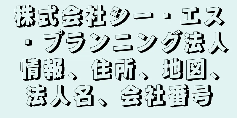 株式会社シー・エス・プランニング法人情報、住所、地図、法人名、会社番号