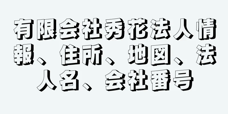 有限会社秀花法人情報、住所、地図、法人名、会社番号