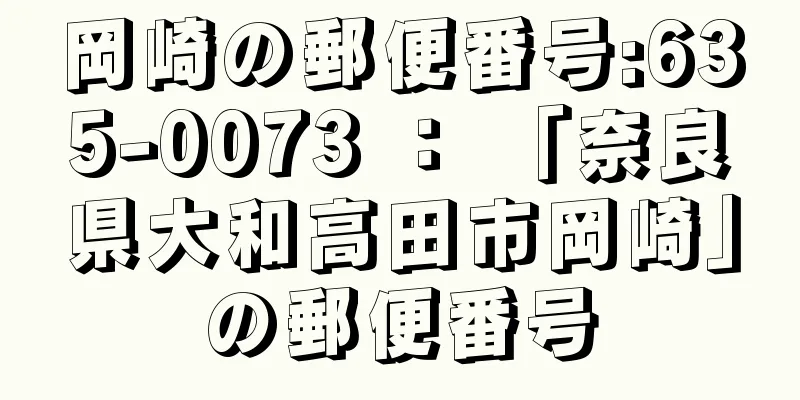 岡崎の郵便番号:635-0073 ： 「奈良県大和高田市岡崎」の郵便番号