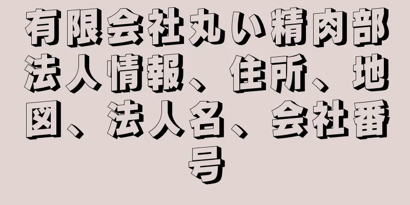 有限会社丸い精肉部法人情報、住所、地図、法人名、会社番号