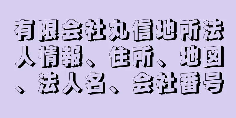 有限会社丸信地所法人情報、住所、地図、法人名、会社番号