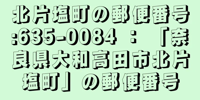 北片塩町の郵便番号:635-0084 ： 「奈良県大和高田市北片塩町」の郵便番号