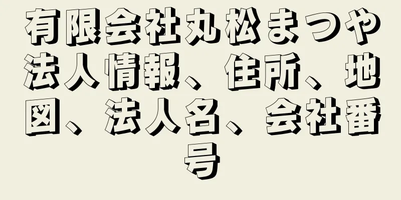 有限会社丸松まつや法人情報、住所、地図、法人名、会社番号