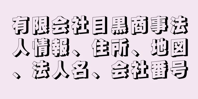 有限会社目黒商事法人情報、住所、地図、法人名、会社番号