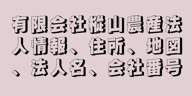 有限会社樅山農産法人情報、住所、地図、法人名、会社番号