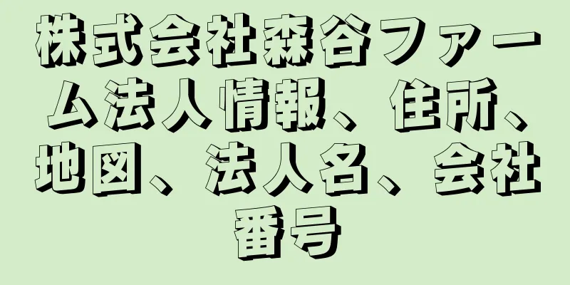 株式会社森谷ファーム法人情報、住所、地図、法人名、会社番号