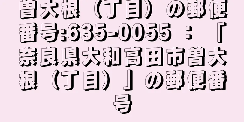 曽大根（丁目）の郵便番号:635-0055 ： 「奈良県大和高田市曽大根（丁目）」の郵便番号