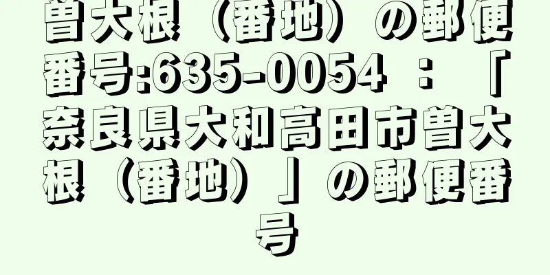 曽大根（番地）の郵便番号:635-0054 ： 「奈良県大和高田市曽大根（番地）」の郵便番号