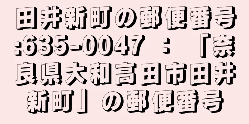 田井新町の郵便番号:635-0047 ： 「奈良県大和高田市田井新町」の郵便番号