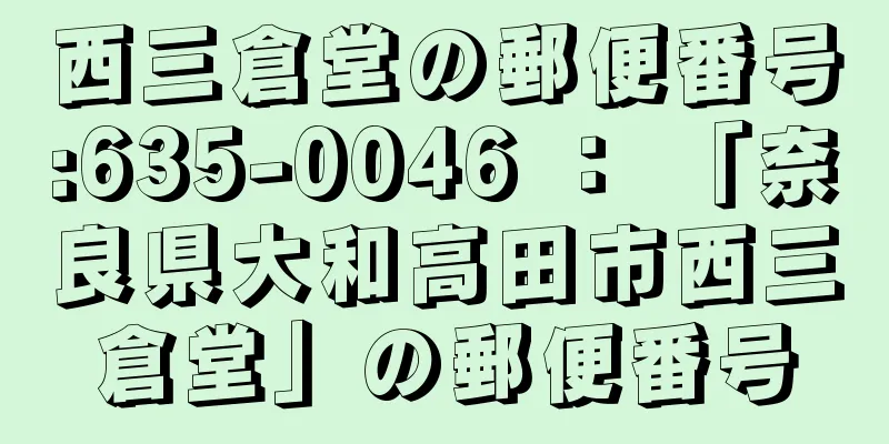 西三倉堂の郵便番号:635-0046 ： 「奈良県大和高田市西三倉堂」の郵便番号