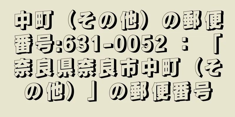 中町（その他）の郵便番号:631-0052 ： 「奈良県奈良市中町（その他）」の郵便番号