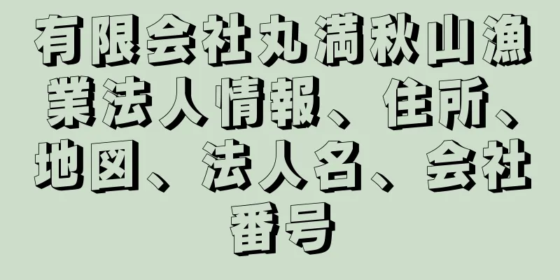 有限会社丸満秋山漁業法人情報、住所、地図、法人名、会社番号