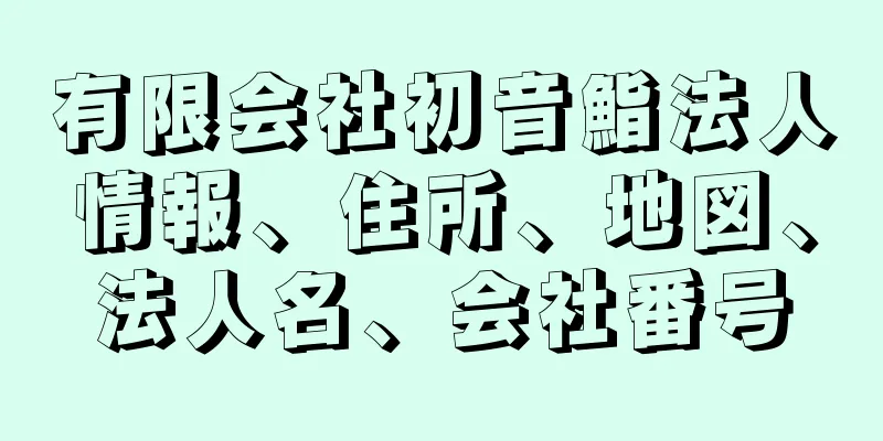 有限会社初音鮨法人情報、住所、地図、法人名、会社番号