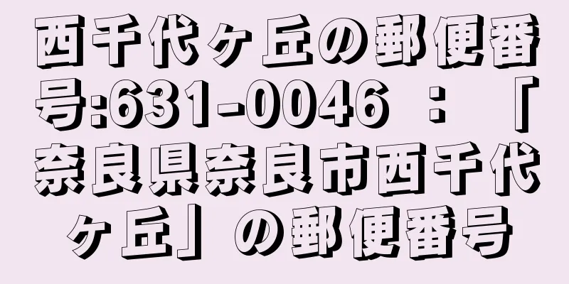 西千代ヶ丘の郵便番号:631-0046 ： 「奈良県奈良市西千代ヶ丘」の郵便番号