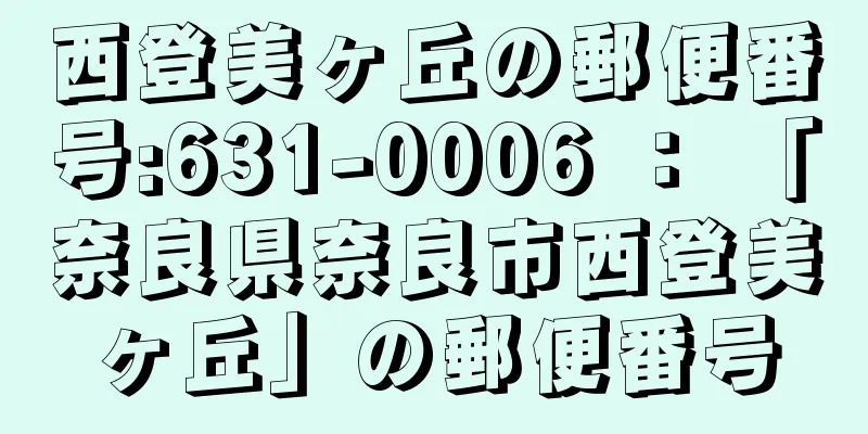 西登美ヶ丘の郵便番号:631-0006 ： 「奈良県奈良市西登美ヶ丘」の郵便番号