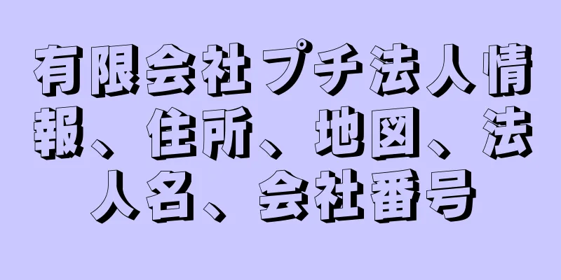 有限会社プチ法人情報、住所、地図、法人名、会社番号