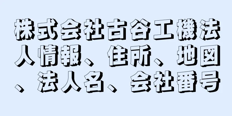 株式会社古谷工機法人情報、住所、地図、法人名、会社番号