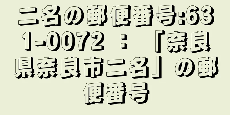 二名の郵便番号:631-0072 ： 「奈良県奈良市二名」の郵便番号