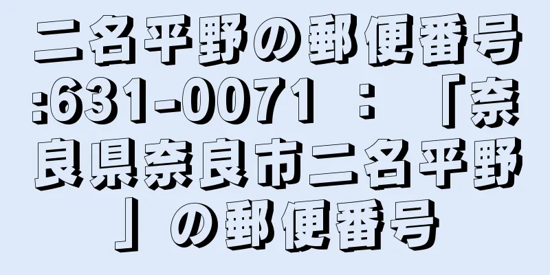 二名平野の郵便番号:631-0071 ： 「奈良県奈良市二名平野」の郵便番号