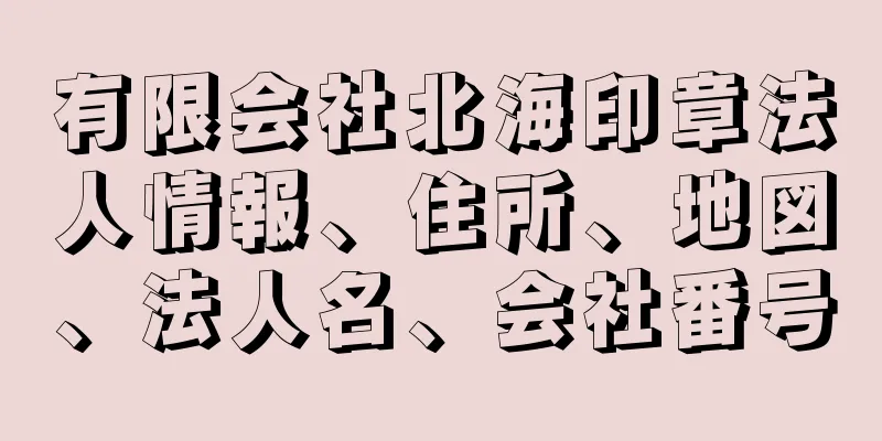 有限会社北海印章法人情報、住所、地図、法人名、会社番号