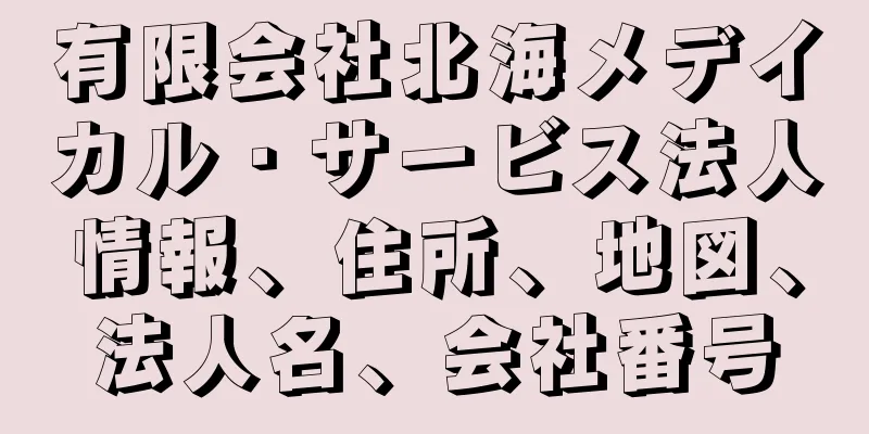 有限会社北海メデイカル・サービス法人情報、住所、地図、法人名、会社番号