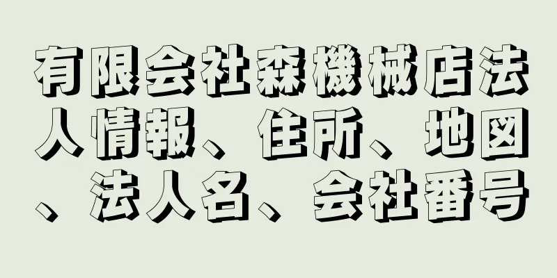 有限会社森機械店法人情報、住所、地図、法人名、会社番号