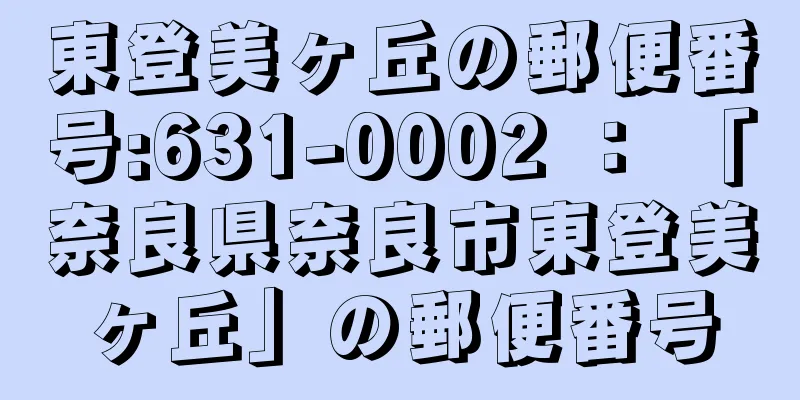 東登美ヶ丘の郵便番号:631-0002 ： 「奈良県奈良市東登美ヶ丘」の郵便番号