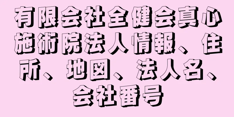 有限会社全健会真心施術院法人情報、住所、地図、法人名、会社番号