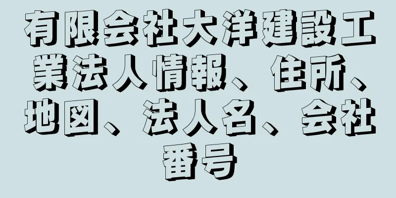 有限会社大洋建設工業法人情報、住所、地図、法人名、会社番号