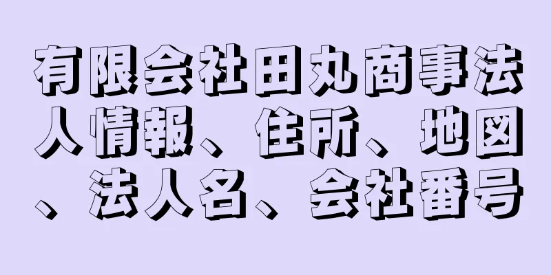 有限会社田丸商事法人情報、住所、地図、法人名、会社番号