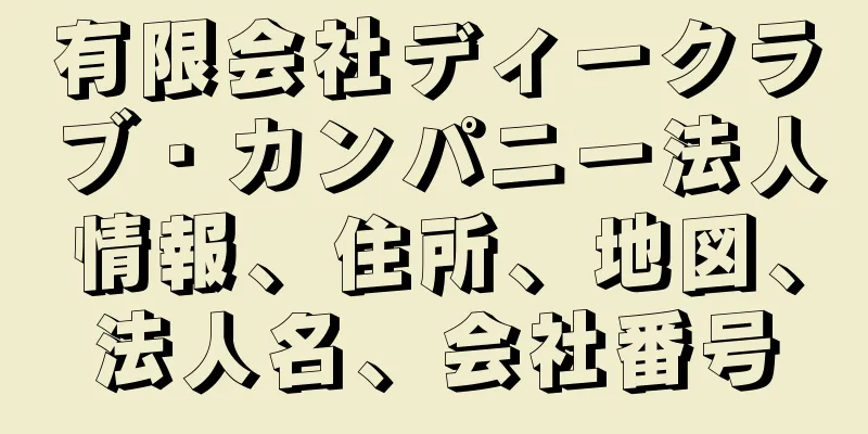 有限会社ディークラブ・カンパニー法人情報、住所、地図、法人名、会社番号