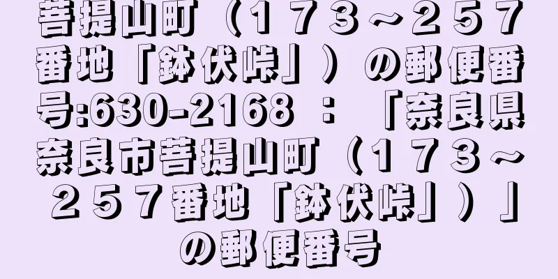 菩提山町（１７３〜２５７番地「鉢伏峠」）の郵便番号:630-2168 ： 「奈良県奈良市菩提山町（１７３〜２５７番地「鉢伏峠」）」の郵便番号