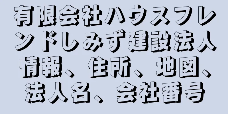 有限会社ハウスフレンドしみず建設法人情報、住所、地図、法人名、会社番号