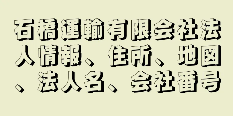 石橋運輸有限会社法人情報、住所、地図、法人名、会社番号