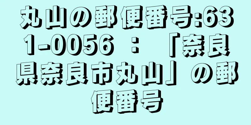 丸山の郵便番号:631-0056 ： 「奈良県奈良市丸山」の郵便番号