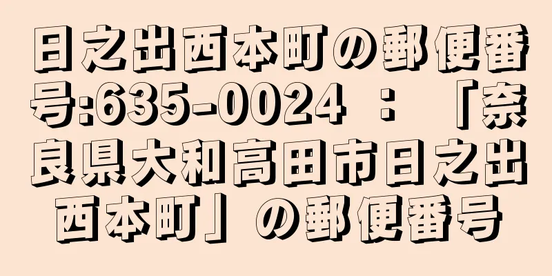 日之出西本町の郵便番号:635-0024 ： 「奈良県大和高田市日之出西本町」の郵便番号