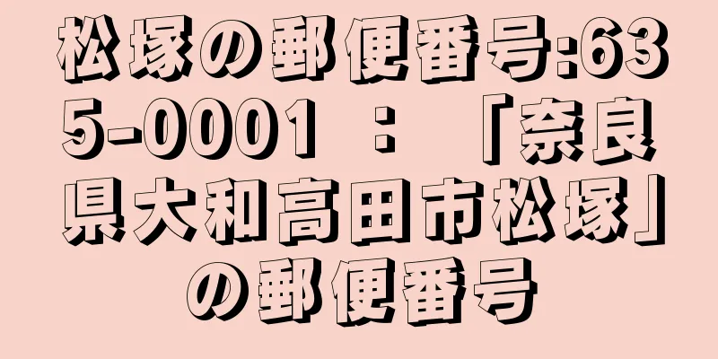 松塚の郵便番号:635-0001 ： 「奈良県大和高田市松塚」の郵便番号