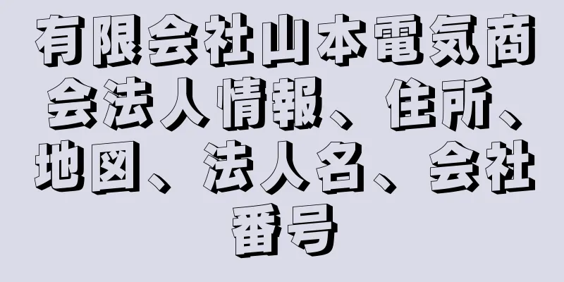 有限会社山本電気商会法人情報、住所、地図、法人名、会社番号