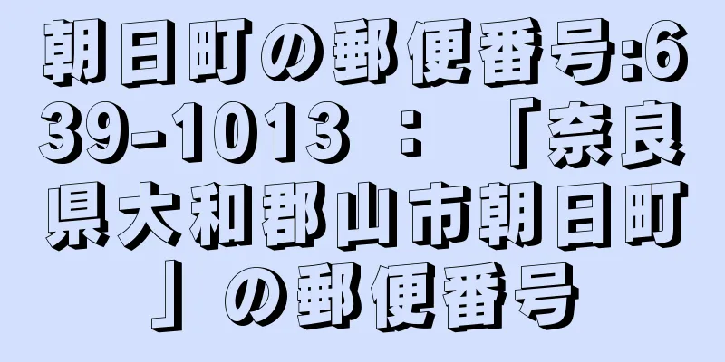 朝日町の郵便番号:639-1013 ： 「奈良県大和郡山市朝日町」の郵便番号