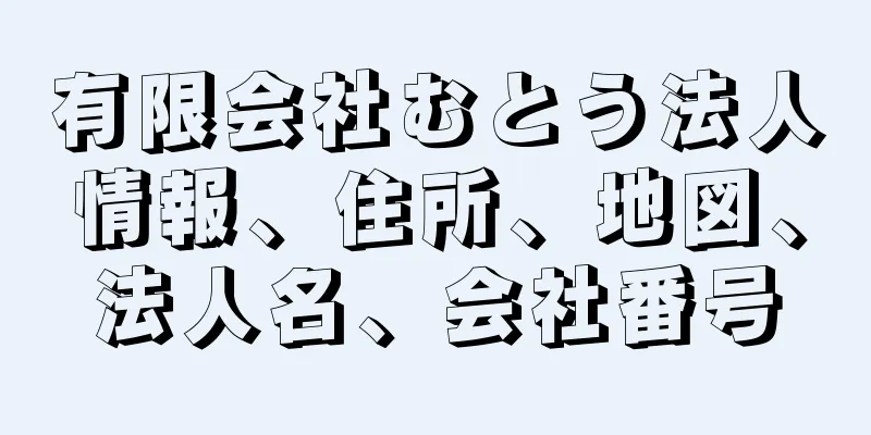 有限会社むとう法人情報、住所、地図、法人名、会社番号