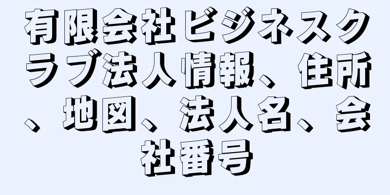 有限会社ビジネスクラブ法人情報、住所、地図、法人名、会社番号