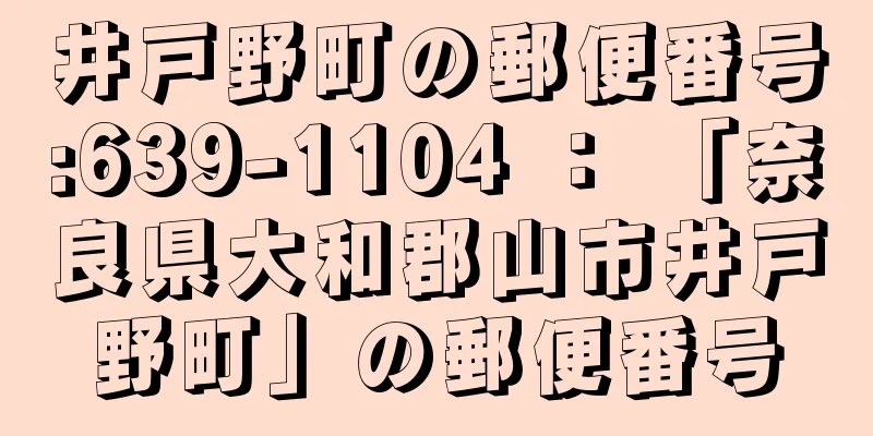 井戸野町の郵便番号:639-1104 ： 「奈良県大和郡山市井戸野町」の郵便番号