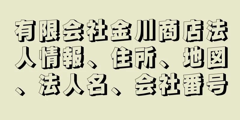 有限会社金川商店法人情報、住所、地図、法人名、会社番号