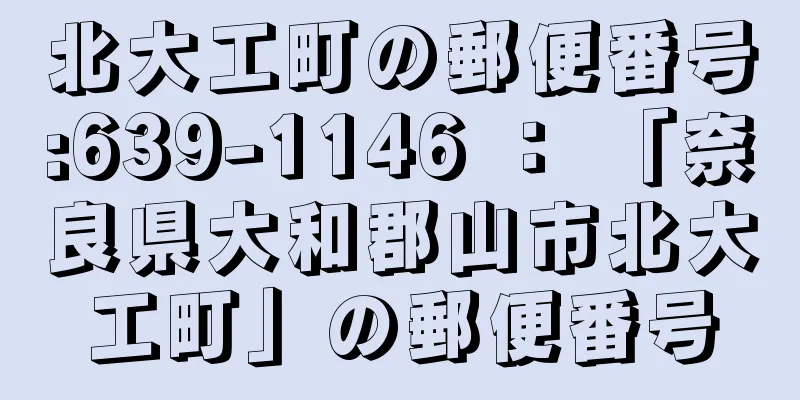 北大工町の郵便番号:639-1146 ： 「奈良県大和郡山市北大工町」の郵便番号